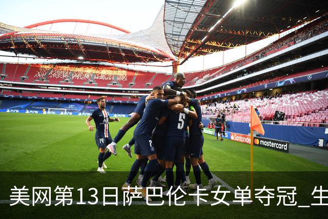 美网第13日萨巴伦卡女单夺冠 生涯大满贯第三冠